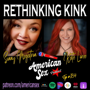 Rethinking Kink with Kate Loree & Sunny Megatron American Sex Podcast episode 184 cover art